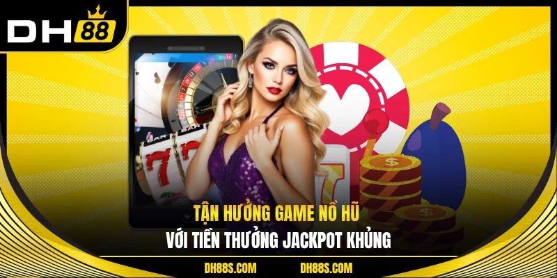 Tận hưởng game nổ hũ với tiền thưởng jackpot khủng